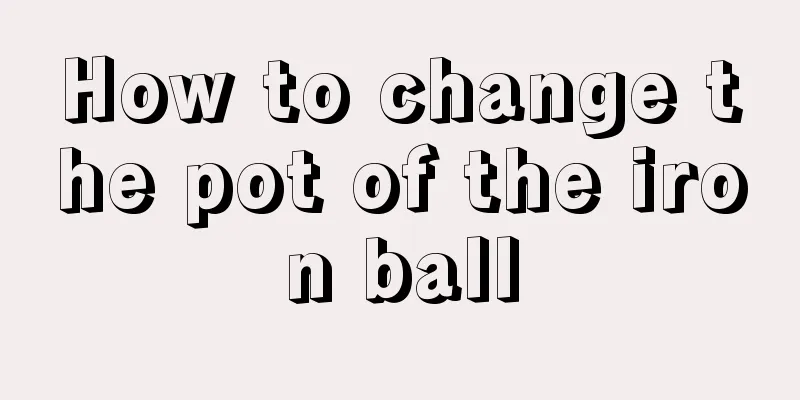 How to change the pot of the iron ball