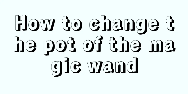 How to change the pot of the magic wand