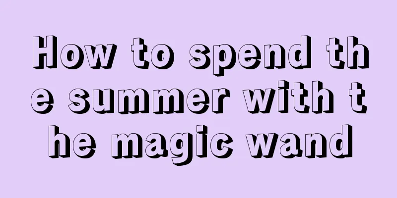 How to spend the summer with the magic wand