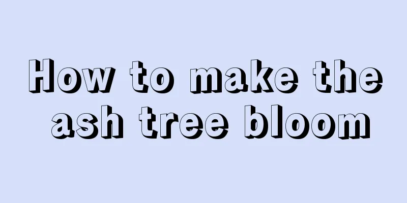 How to make the ash tree bloom