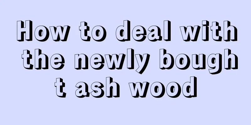 How to deal with the newly bought ash wood