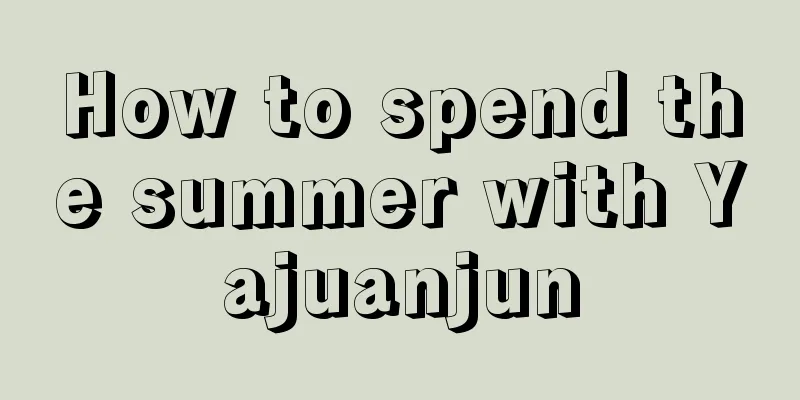 How to spend the summer with Yajuanjun