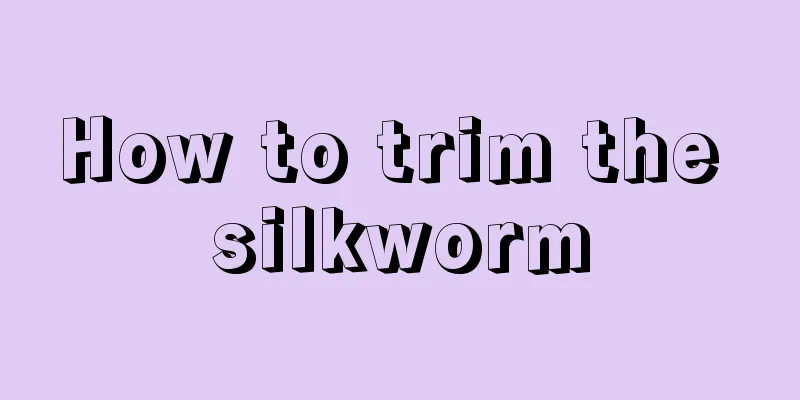 How to trim the silkworm