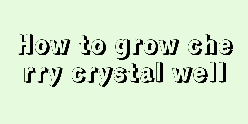 How to grow cherry crystal well