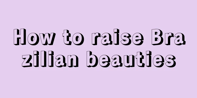 How to raise Brazilian beauties