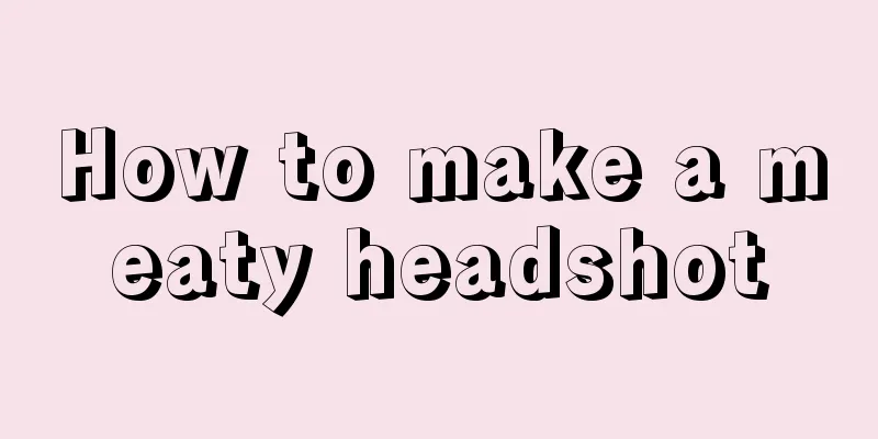 How to make a meaty headshot