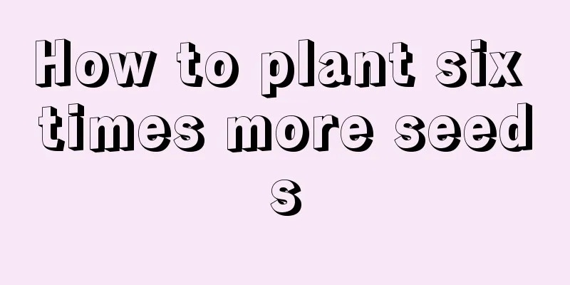 How to plant six times more seeds