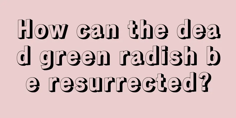 How can the dead green radish be resurrected?