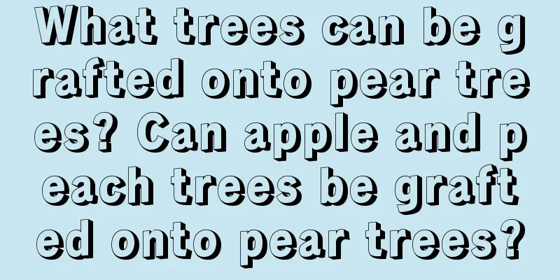 What trees can be grafted onto pear trees? Can apple and peach trees be grafted onto pear trees?