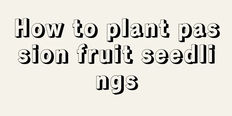 How to plant passion fruit seedlings