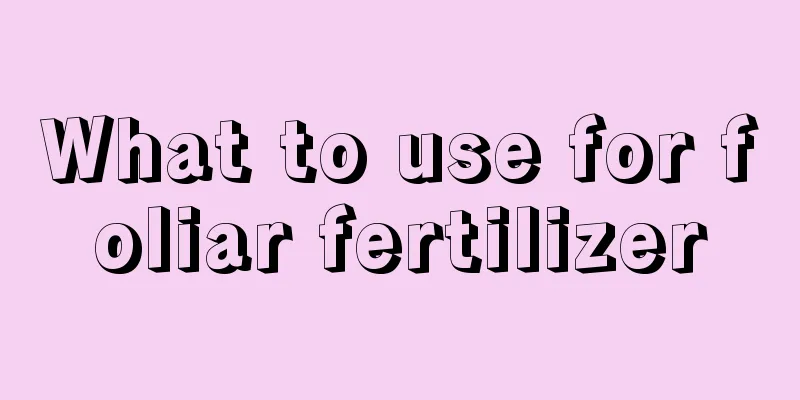 What to use for foliar fertilizer