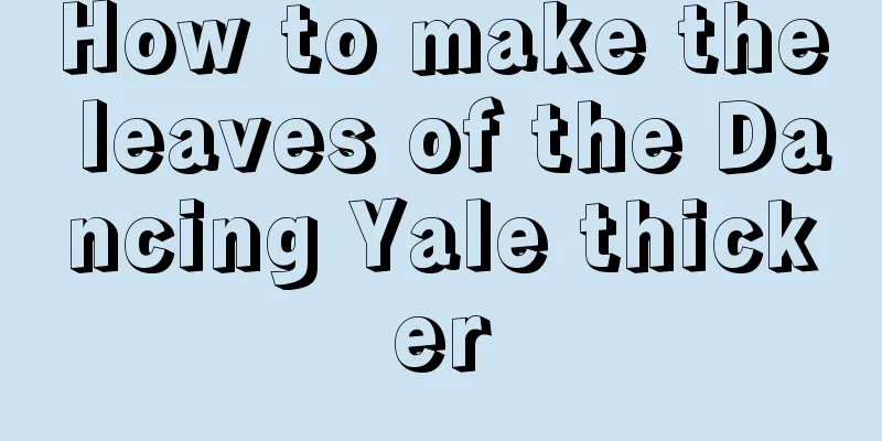 How to make the leaves of the Dancing Yale thicker