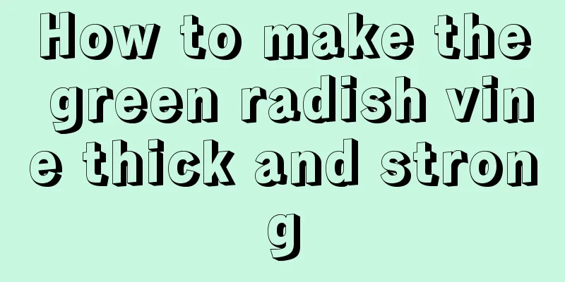 How to make the green radish vine thick and strong