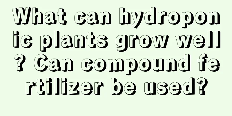 What can hydroponic plants grow well? Can compound fertilizer be used?