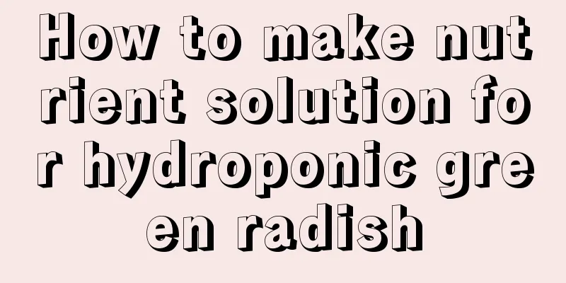 How to make nutrient solution for hydroponic green radish