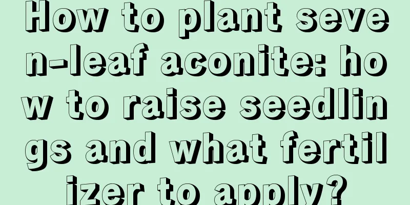 How to plant seven-leaf aconite: how to raise seedlings and what fertilizer to apply?