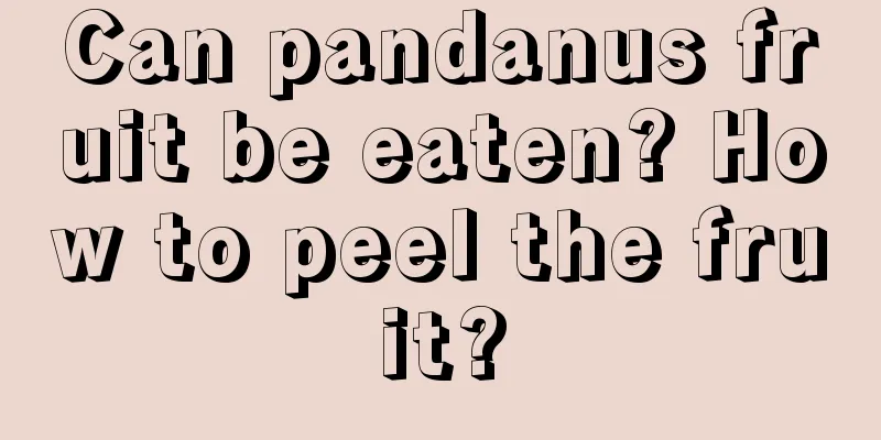 Can pandanus fruit be eaten? How to peel the fruit?