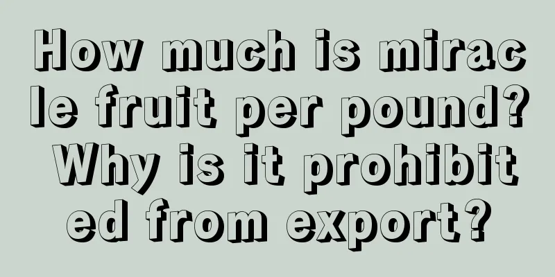 How much is miracle fruit per pound? Why is it prohibited from export?