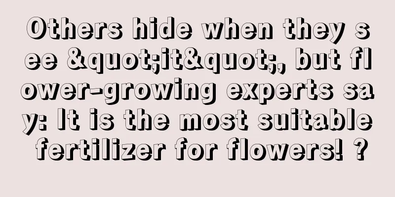 Others hide when they see "it", but flower-growing experts say: It is the most suitable fertilizer for flowers! ?