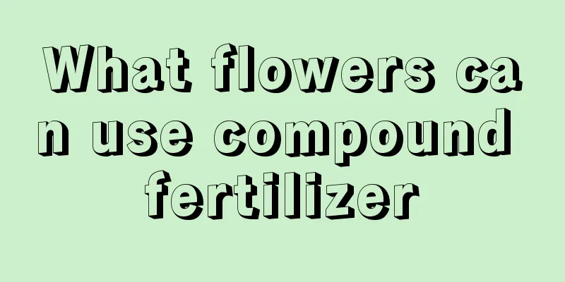 What flowers can use compound fertilizer