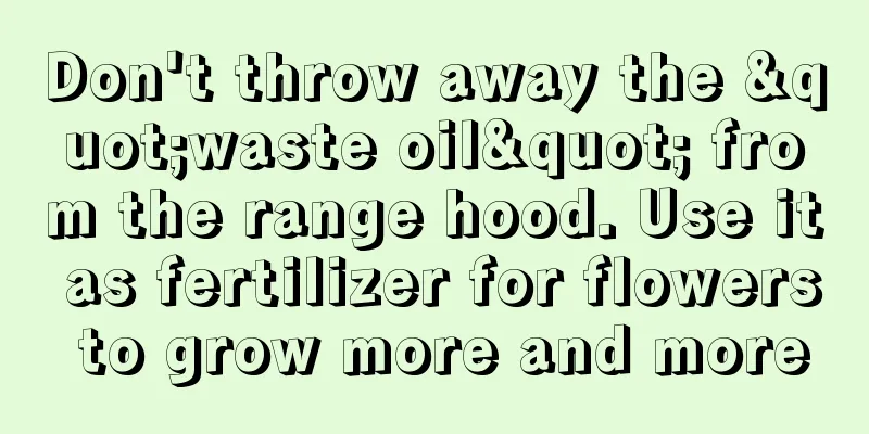 Don't throw away the "waste oil" from the range hood. Use it as fertilizer for flowers to grow more and more