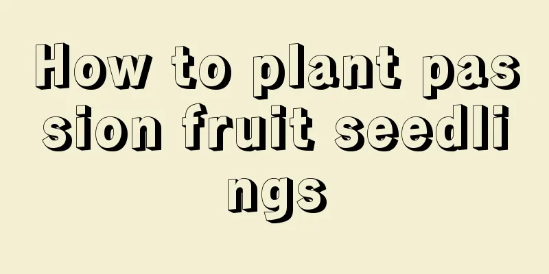 How to plant passion fruit seedlings