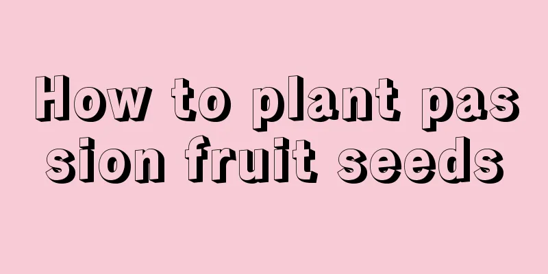 How to plant passion fruit seeds