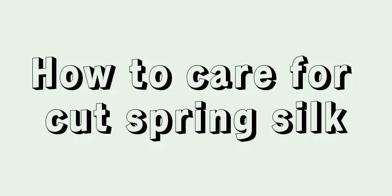 How to care for cut spring silk