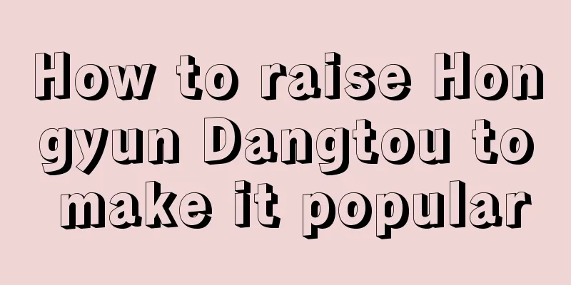 How to raise Hongyun Dangtou to make it popular