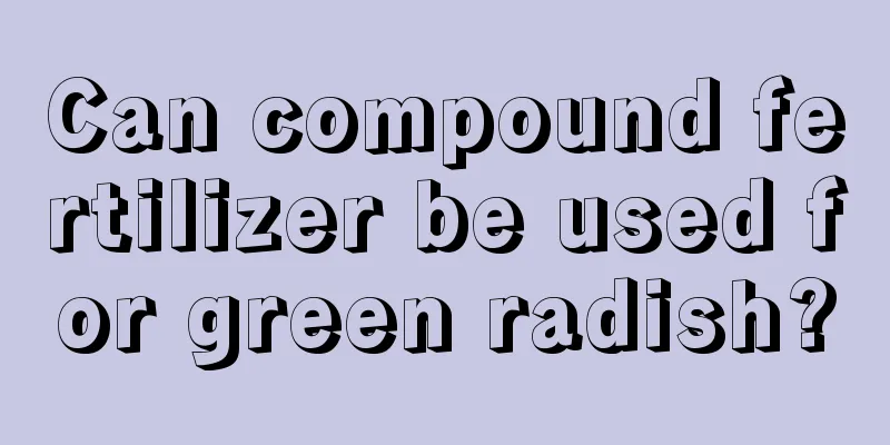 Can compound fertilizer be used for green radish?