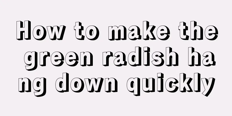 How to make the green radish hang down quickly