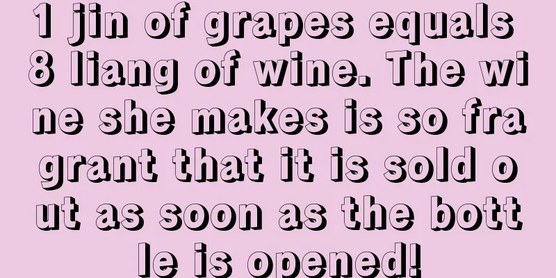 1 jin of grapes equals 8 liang of wine. The wine she makes is so fragrant that it is sold out as soon as the bottle is opened!