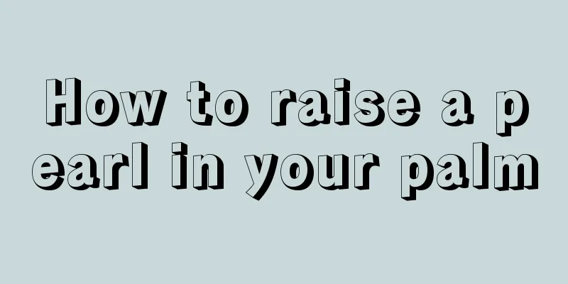 How to raise a pearl in your palm