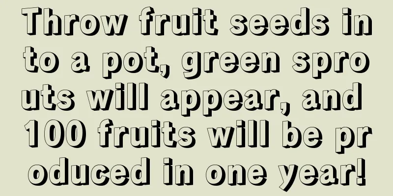 Throw fruit seeds into a pot, green sprouts will appear, and 100 fruits will be produced in one year!