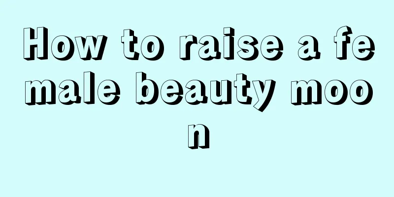 How to raise a female beauty moon