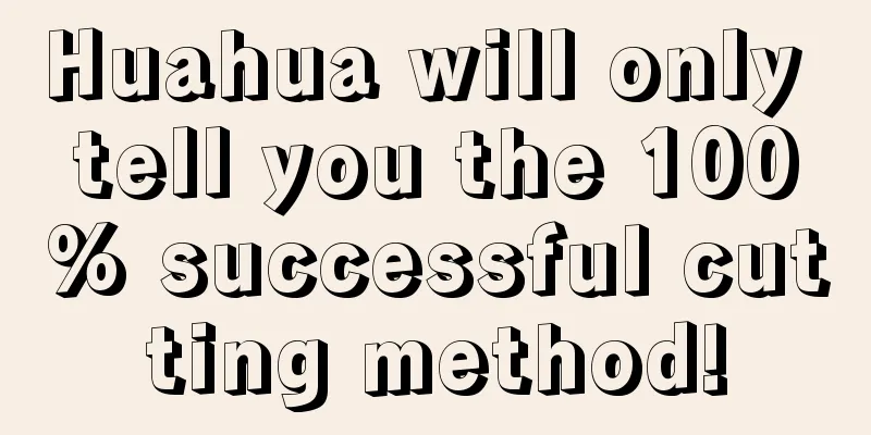 Huahua will only tell you the 100% successful cutting method!