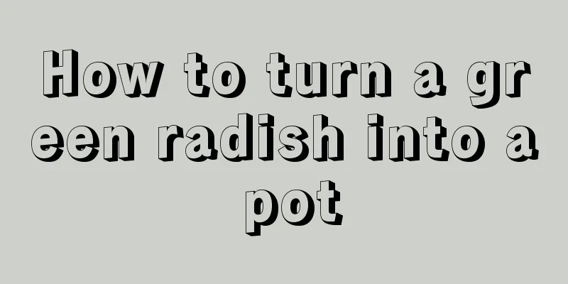 How to turn a green radish into a pot