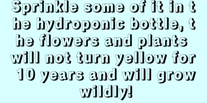 Sprinkle some of it in the hydroponic bottle, the flowers and plants will not turn yellow for 10 years and will grow wildly!