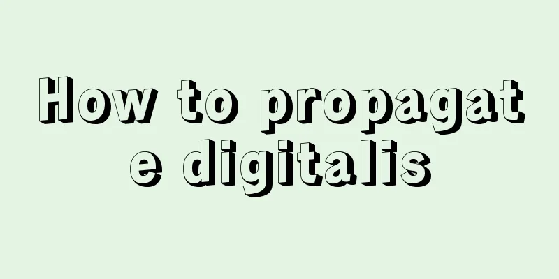 How to propagate digitalis