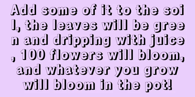 Add some of it to the soil, the leaves will be green and dripping with juice, 100 flowers will bloom, and whatever you grow will bloom in the pot!