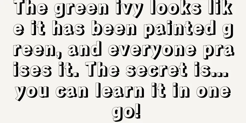 The green ivy looks like it has been painted green, and everyone praises it. The secret is... you can learn it in one go!