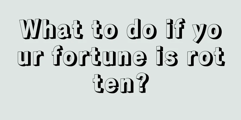 What to do if your fortune is rotten?