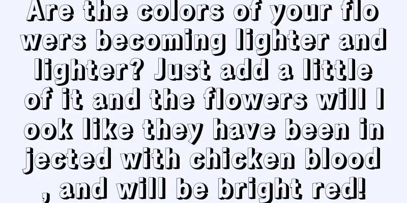 Are the colors of your flowers becoming lighter and lighter? Just add a little of it and the flowers will look like they have been injected with chicken blood, and will be bright red!