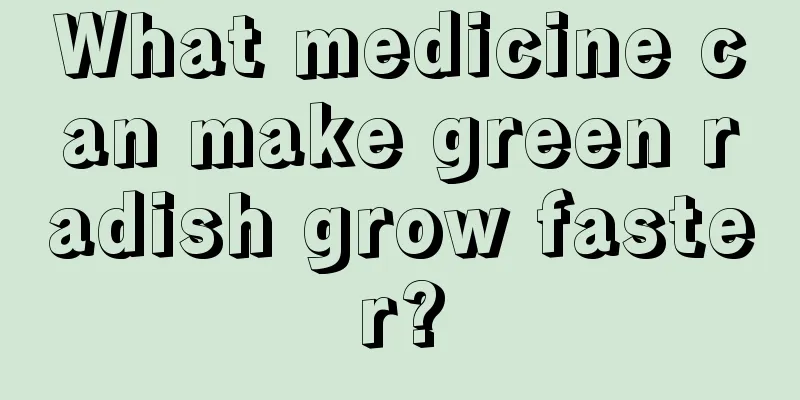 What medicine can make green radish grow faster?