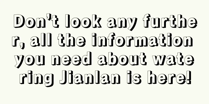 Don’t look any further, all the information you need about watering Jianlan is here!