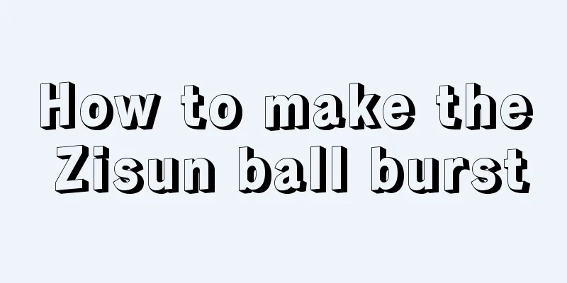 How to make the Zisun ball burst