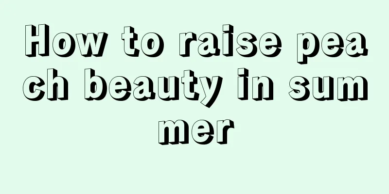 How to raise peach beauty in summer