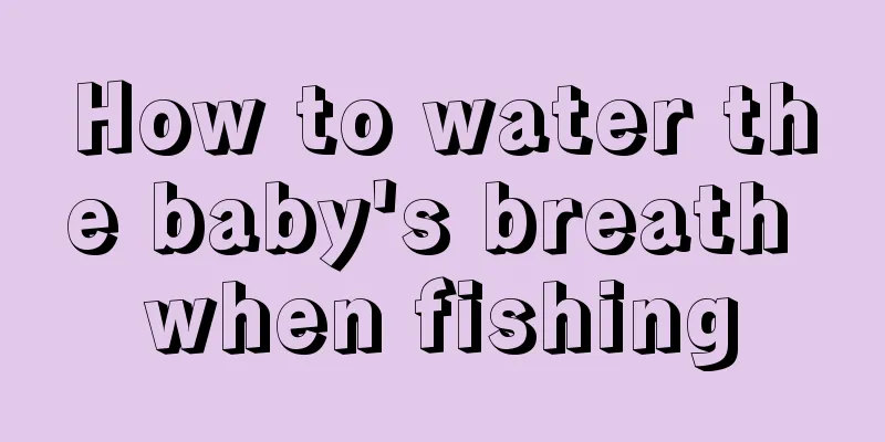 How to water the baby's breath when fishing