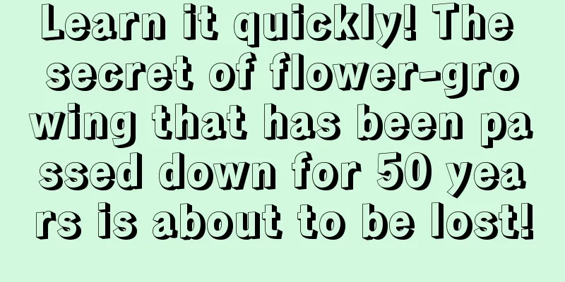 Learn it quickly! The secret of flower-growing that has been passed down for 50 years is about to be lost!