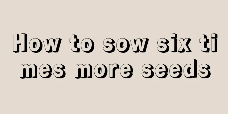 How to sow six times more seeds